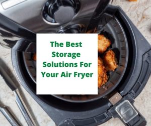The Best Storage Solutions For Your Air Fryer