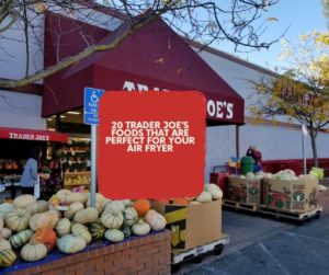 20 TRADER JOE’S FOODS THAT ARE PERFECT FOR YOUR AIR FRYER